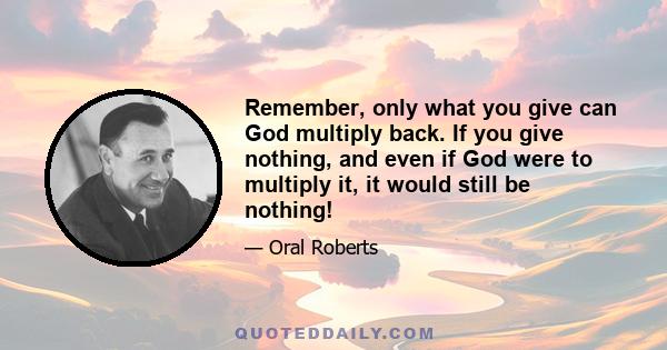 Remember, only what you give can God multiply back. If you give nothing, and even if God were to multiply it, it would still be nothing!