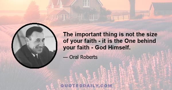 The important thing is not the size of your faith - it is the One behind your faith - God Himself.