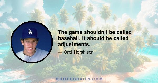 The game shouldn't be called baseball. It should be called adjustments.