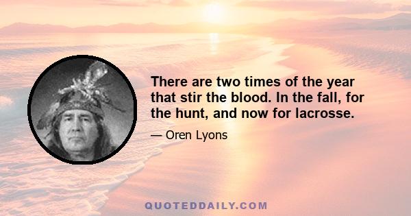 There are two times of the year that stir the blood. In the fall, for the hunt, and now for lacrosse.