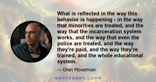 What is reflected in the way this behavior is happening - in the way that minorities are treated, and the way that the incarceration system works, and the way that even the police are treated, and the way they're paid,