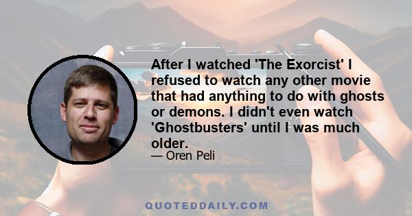 After I watched 'The Exorcist' I refused to watch any other movie that had anything to do with ghosts or demons. I didn't even watch 'Ghostbusters' until I was much older.