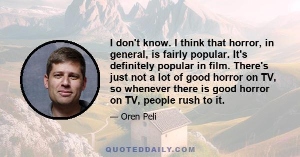 I don't know. I think that horror, in general, is fairly popular. It's definitely popular in film. There's just not a lot of good horror on TV, so whenever there is good horror on TV, people rush to it.