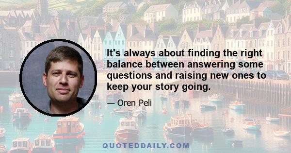 It's always about finding the right balance between answering some questions and raising new ones to keep your story going.