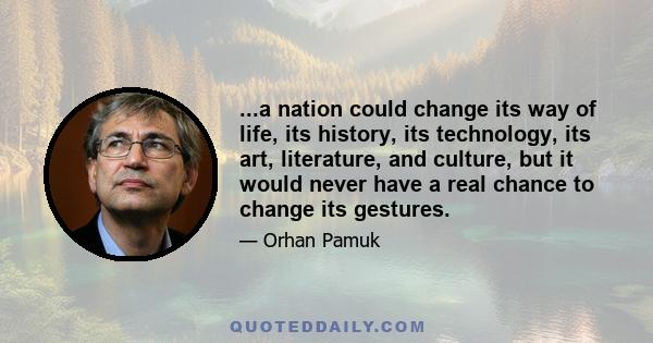 ...a nation could change its way of life, its history, its technology, its art, literature, and culture, but it would never have a real chance to change its gestures.