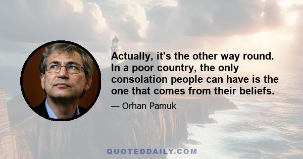 Actually, it's the other way round. In a poor country, the only consolation people can have is the one that comes from their beliefs.