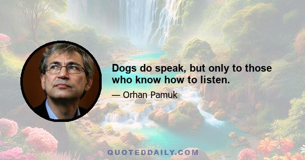 Dogs do speak, but only to those who know how to listen.