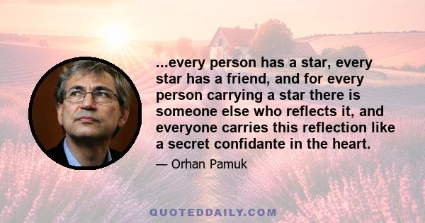 ...every person has a star, every star has a friend, and for every person carrying a star there is someone else who reflects it, and everyone carries this reflection like a secret confidante in the heart.