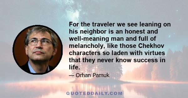 For the traveler we see leaning on his neighbor is an honest and well-meaning man and full of melancholy, like those Chekhov characters so laden with virtues that they never know success in life.