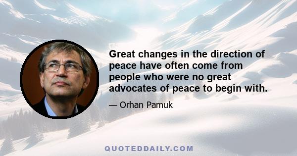 Great changes in the direction of peace have often come from people who were no great advocates of peace to begin with.