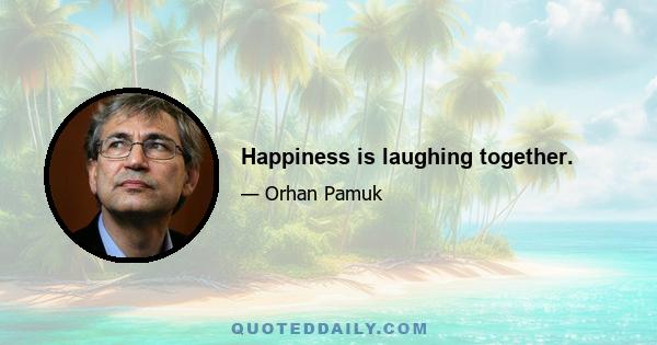 Happiness is laughing together.