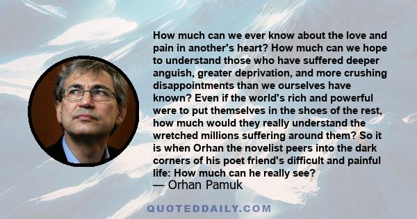 How much can we ever know about the love and pain in another's heart? How much can we hope to understand those who have suffered deeper anguish, greater deprivation, and more crushing disappointments than we ourselves