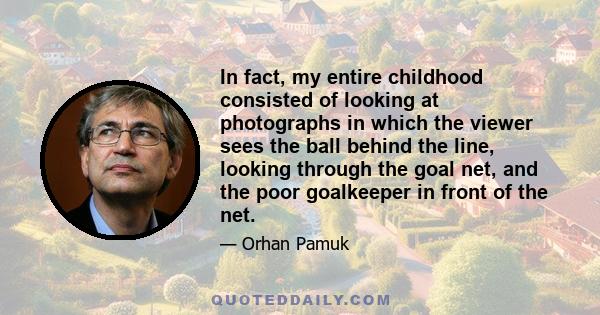 In fact, my entire childhood consisted of looking at photographs in which the viewer sees the ball behind the line, looking through the goal net, and the poor goalkeeper in front of the net.