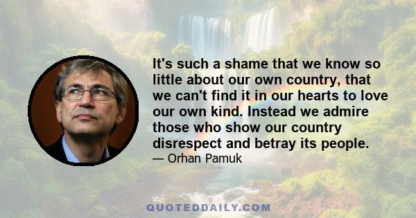 It's such a shame that we know so little about our own country, that we can't find it in our hearts to love our own kind. Instead we admire those who show our country disrespect and betray its people.