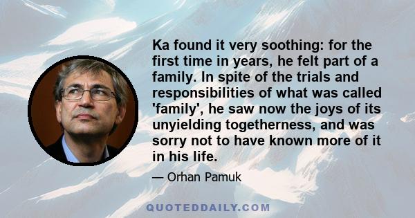 Ka found it very soothing: for the first time in years, he felt part of a family. In spite of the trials and responsibilities of what was called 'family', he saw now the joys of its unyielding togetherness, and was