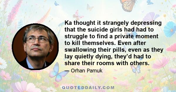 Ka thought it strangely depressing that the suicide girls had had to struggle to find a private moment to kill themselves. Even after swallowing their pills, even as they lay quietly dying, they’d had to share their