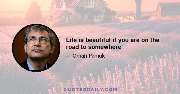 Life is beautiful if you are on the road to somewhere