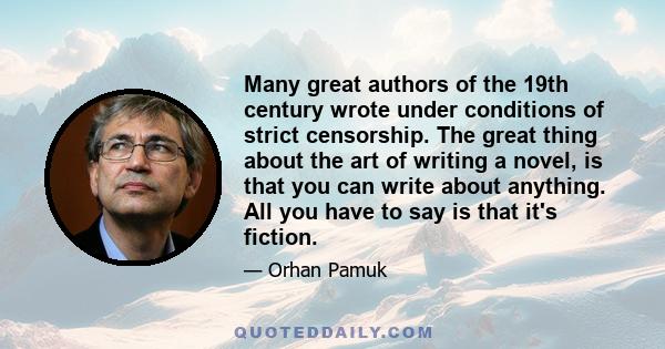 Many great authors of the 19th century wrote under conditions of strict censorship. The great thing about the art of writing a novel, is that you can write about anything. All you have to say is that it's fiction.