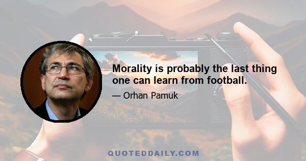 Morality is probably the last thing one can learn from football.