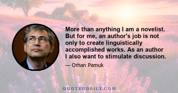 More than anything I am a novelist. But for me, an author's job is not only to create linguistically accomplished works. As an author I also want to stimulate discussion.