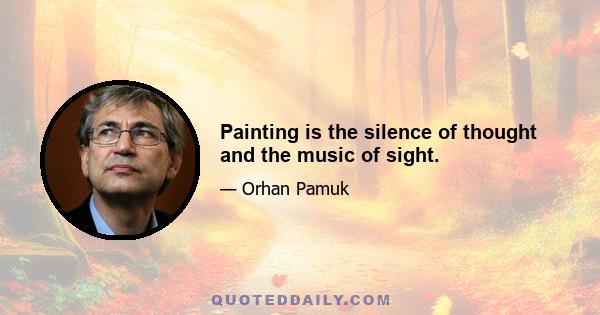 Painting is the silence of thought and the music of sight.