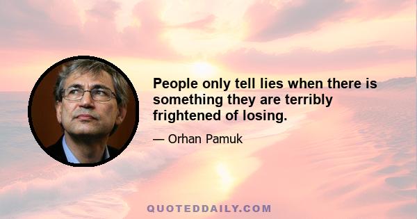 People only tell lies when there is something they are terribly frightened of losing.