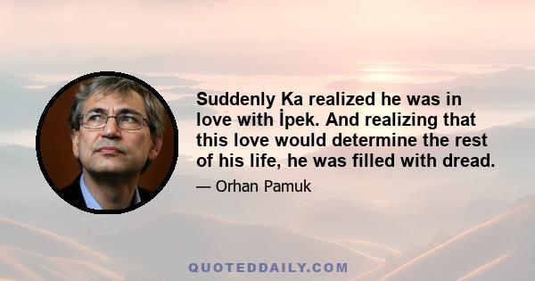 Suddenly Ka realized he was in love with İpek. And realizing that this love would determine the rest of his life, he was filled with dread.