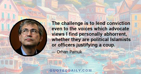 The challenge is to lend conviction even to the voices which advocate views I find personally abhorrent, whether they are political Islamists or officers justifying a coup.