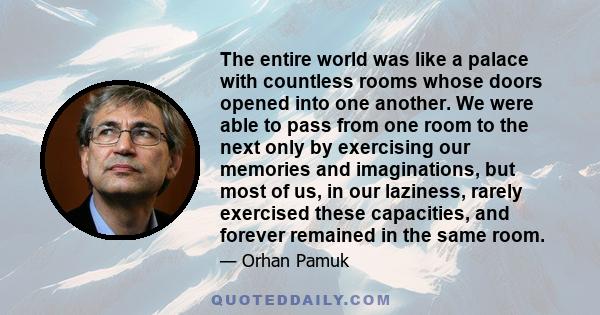 The entire world was like a palace with countless rooms whose doors opened into one another. We were able to pass from one room to the next only by exercising our memories and imaginations, but most of us, in our