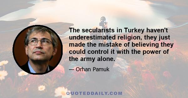 The secularists in Turkey haven't underestimated religion, they just made the mistake of believing they could control it with the power of the army alone.