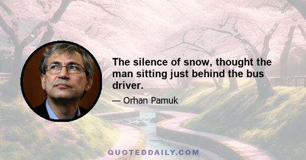 The silence of snow, thought the man sitting just behind the bus driver.