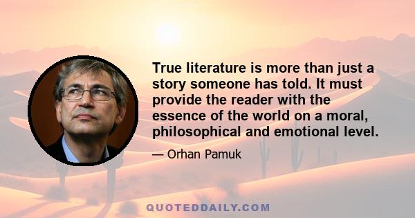 True literature is more than just a story someone has told. It must provide the reader with the essence of the world on a moral, philosophical and emotional level.