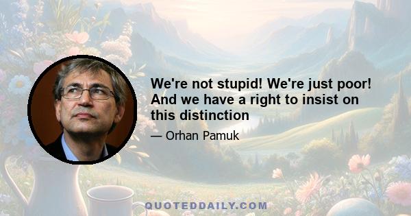 We're not stupid! We're just poor! And we have a right to insist on this distinction