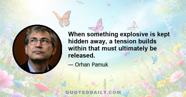 When something explosive is kept hidden away, a tension builds within that must ultimately be released.