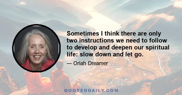 Sometimes I think there are only two instructions we need to follow to develop and deepen our spiritual life: slow down and let go.