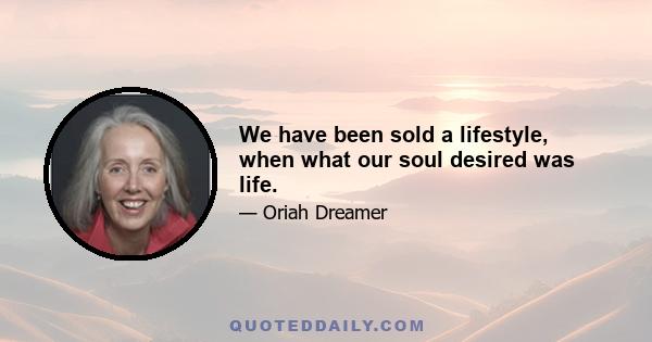 We have been sold a lifestyle, when what our soul desired was life.