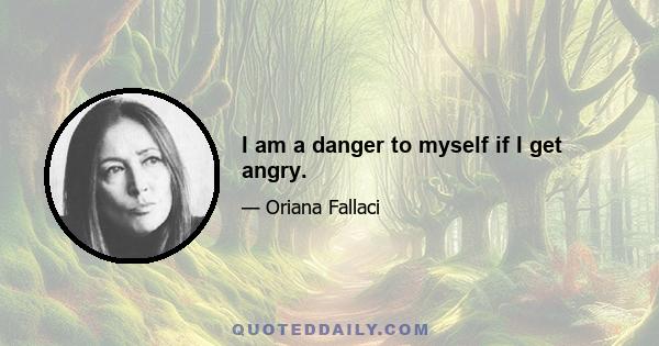 I am a danger to myself if I get angry.