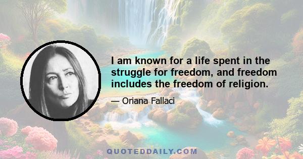 I am known for a life spent in the struggle for freedom, and freedom includes the freedom of religion.