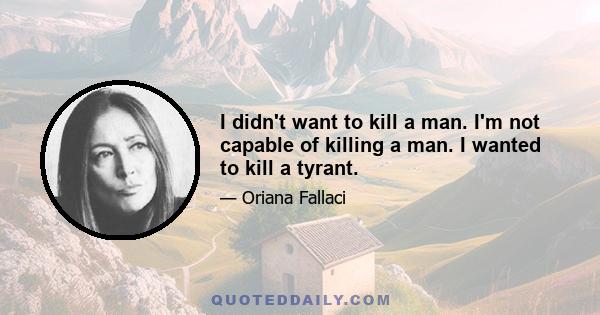 I didn't want to kill a man. I'm not capable of killing a man. I wanted to kill a tyrant.