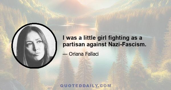 I was a little girl fighting as a partisan against Nazi-Fascism.