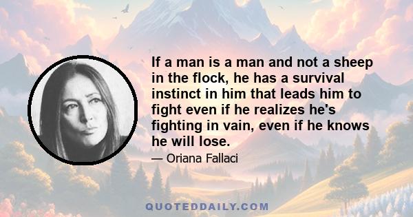 If a man is a man and not a sheep in the flock, he has a survival instinct in him that leads him to fight even if he realizes he's fighting in vain, even if he knows he will lose.