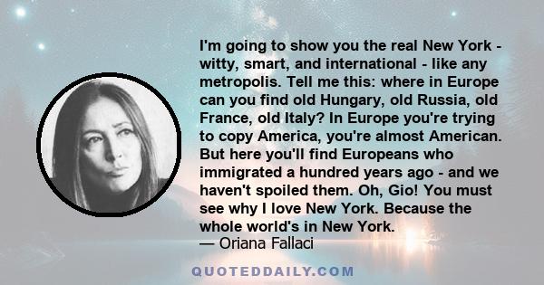 I'm going to show you the real New York - witty, smart, and international - like any metropolis. Tell me this: where in Europe can you find old Hungary, old Russia, old France, old Italy? In Europe you're trying to copy 