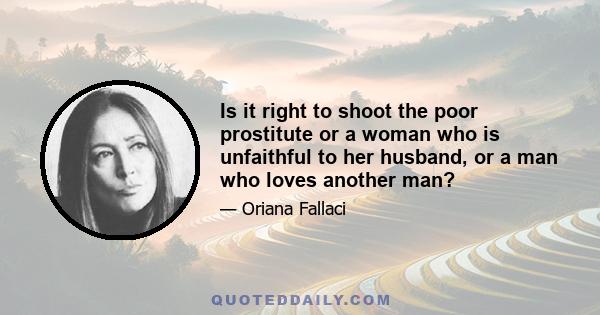 Is it right to shoot the poor prostitute or a woman who is unfaithful to her husband, or a man who loves another man?