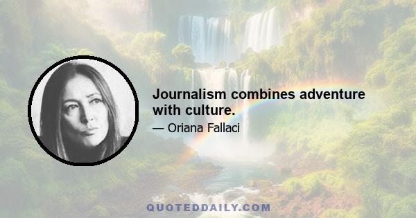 Journalism combines adventure with culture.