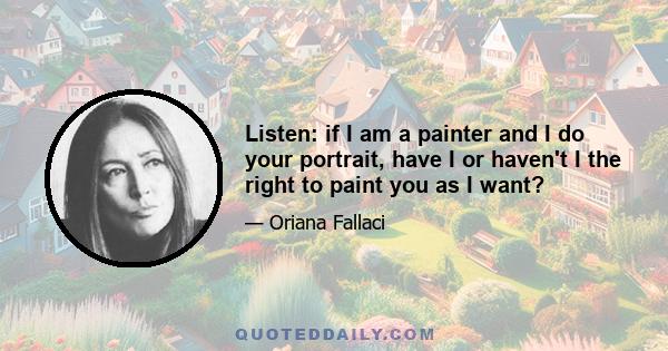 Listen: if I am a painter and I do your portrait, have I or haven't I the right to paint you as I want?