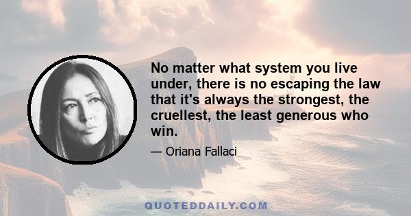 No matter what system you live under, there is no escaping the law that it's always the strongest, the cruellest, the least generous who win.