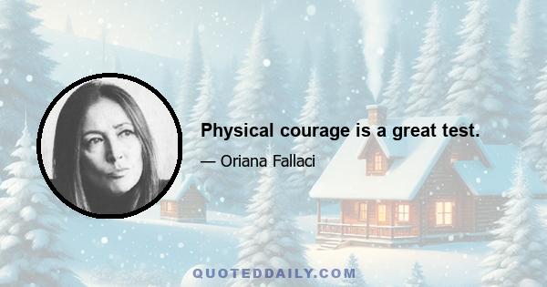 Physical courage is a great test.