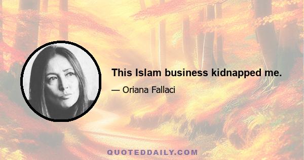 This Islam business kidnapped me.