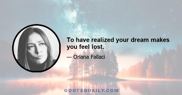 To have realized your dream makes you feel lost.