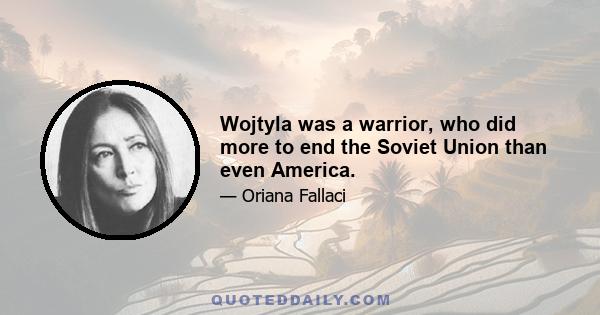 Wojtyla was a warrior, who did more to end the Soviet Union than even America.